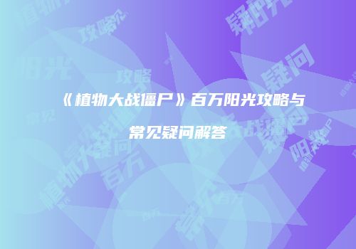《植物大战僵尸》百万阳光攻略与常见疑问解答