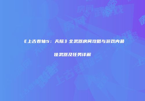 《上古卷轴5：天际》全武器房间攻略与游戏内最佳武器及任务详解