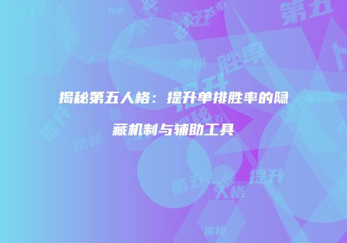 揭秘第五人格：提升单排胜率的隐藏机制与辅助工具