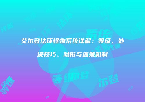 艾尔登法环怪物系统详解：等级、处决技巧、隐形与血条机制