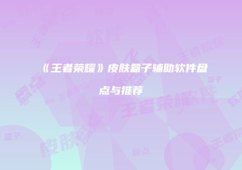 《王者荣耀》皮肤盒子辅助软件盘点与推荐