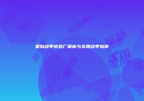 星际战甲锻造厂解析与实用战甲指南