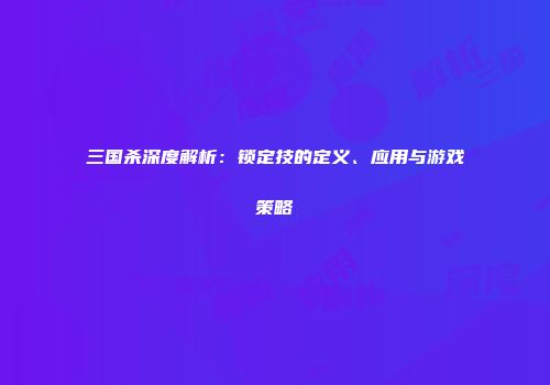 三国杀深度解析：锁定技的定义、应用与游戏策略