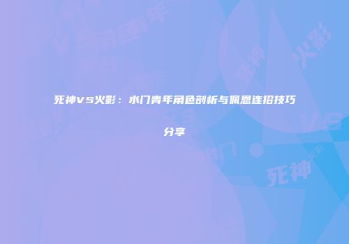死神VS火影：水门青年角色剖析与佩恩连招技巧分享