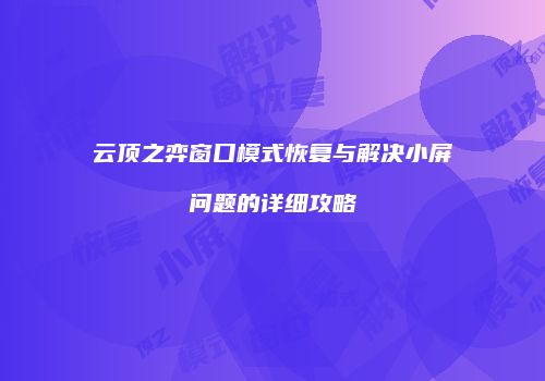 云顶之弈窗口模式恢复与解决小屏问题的详细攻略