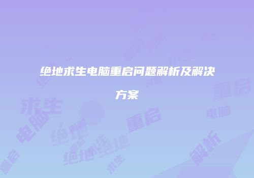 绝地求生电脑重启问题解析及解决方案