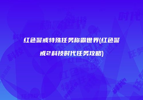 红色警戒特殊任务称霸世界(红色警戒2科技时代任务攻略)