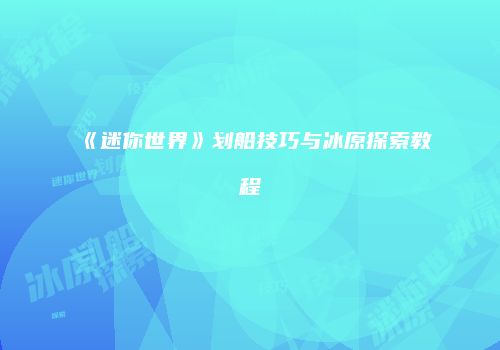 《迷你世界》划船技巧与冰原探索教程