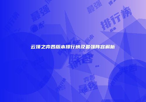 云顶之弈各版本排行榜及最强阵容解析