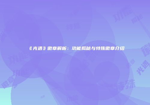 《光遇》徽章解析：功能揭秘与特殊徽章介绍