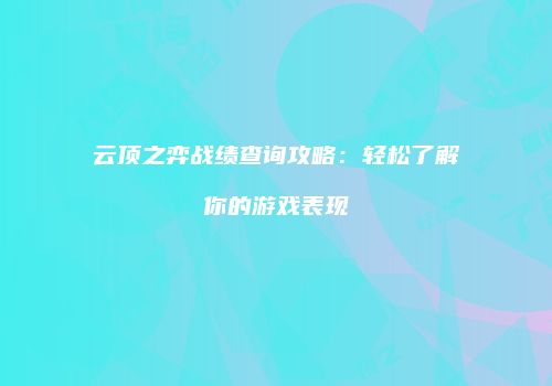 云顶之弈战绩查询攻略：轻松了解你的游戏表现