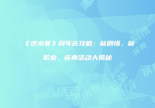 《逆水寒》周年庆攻略：新剧情、新职业、庆典活动大揭秘