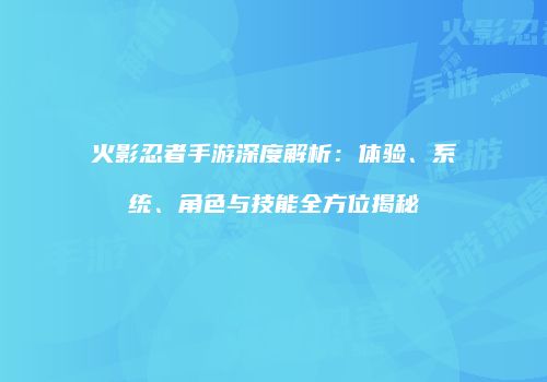火影忍者手游深度解析：体验、系统、角色与技能全方位揭秘