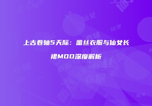 上古卷轴5天际：蕾丝衣服与仙女长裙MOD深度解析