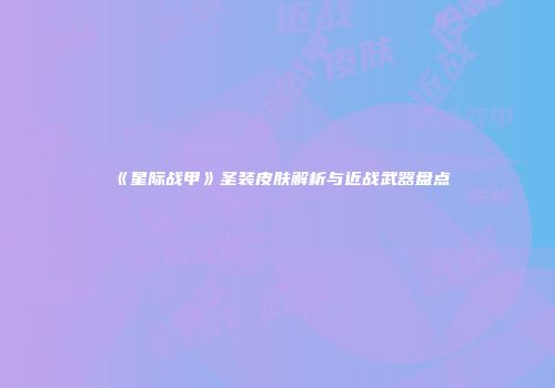 《星际战甲》圣装皮肤解析与近战武器盘点