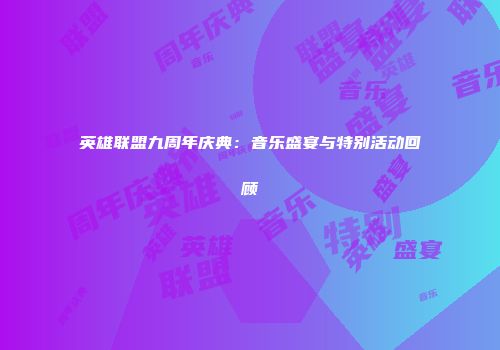 英雄联盟九周年庆典：音乐盛宴与特别活动回顾
