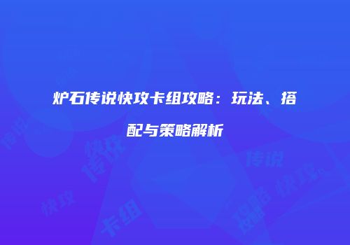 炉石传说快攻卡组攻略：玩法、搭配与策略解析