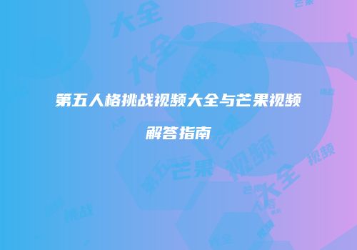 第五人格挑战视频大全与芒果视频解答指南