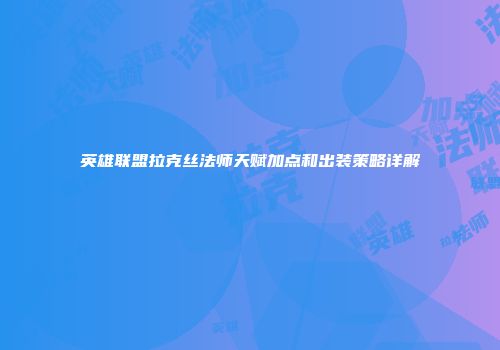 英雄联盟拉克丝法师天赋加点和出装策略详解