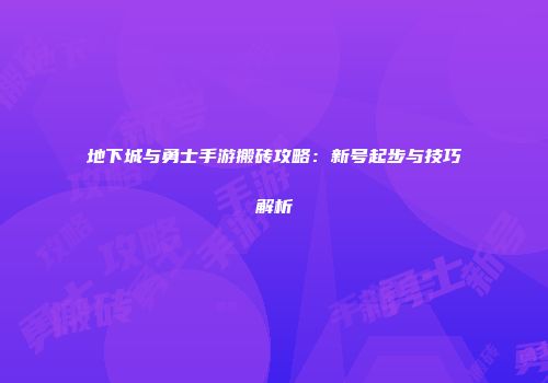 地下城与勇士手游搬砖攻略：新号起步与技巧解析