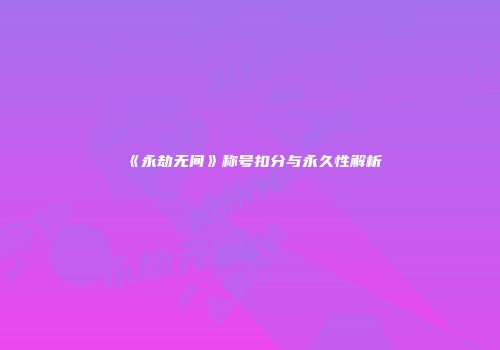 《永劫无间》称号扣分与永久性解析