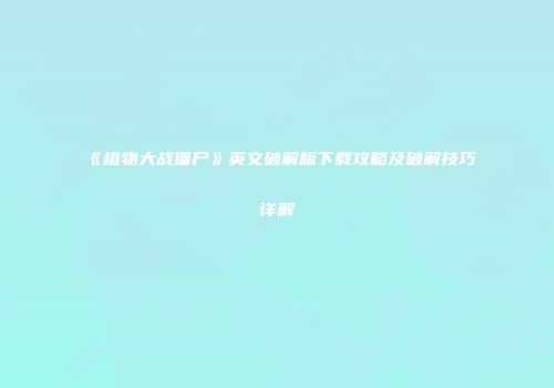 《植物大战僵尸》英文破解版下载攻略及破解技巧详解