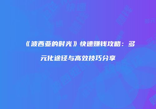 《波西亚的时光》快速赚钱攻略：多元化途径与高效技巧分享