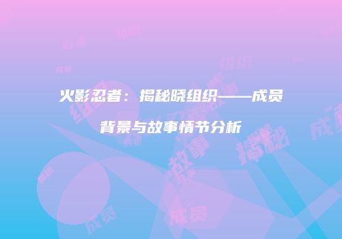 火影忍者：揭秘晓组织——成员背景与故事情节分析