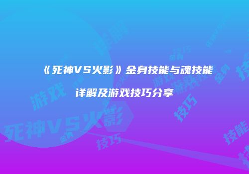 《死神VS火影》金身技能与魂技能详解及游戏技巧分享