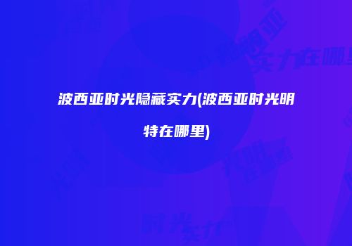 波西亚时光隐藏实力(波西亚时光明特在哪里)