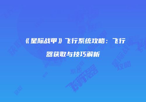 《星际战甲》飞行系统攻略：飞行器获取与技巧解析