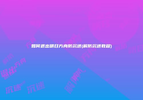 如何退出明日方舟防沉迷(解防沉迷教程)