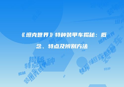《坦克世界》特种装甲车揭秘：概念、特点及辨别方法