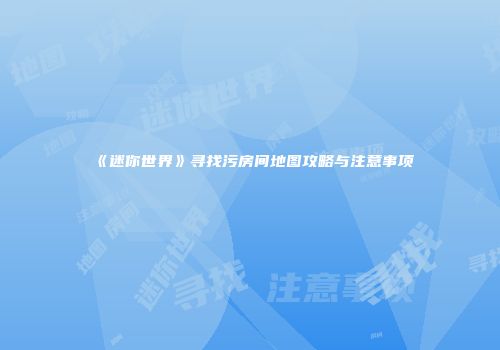 《迷你世界》寻找污房间地图攻略与注意事项