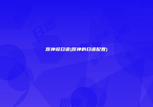 原神说日语(原神的日语配音)