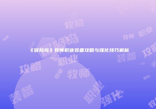 《冒险岛》牧师职业装备攻略与强化技巧解析