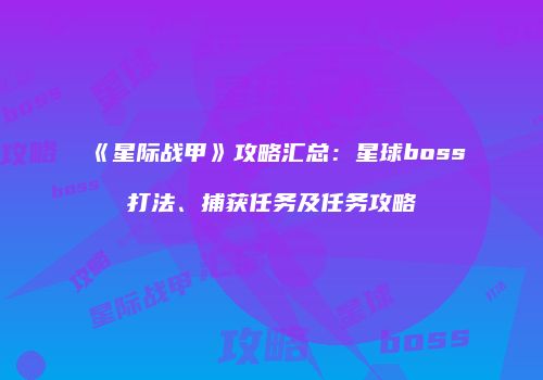 《星际战甲》攻略汇总：星球boss打法、捕获任务及任务攻略