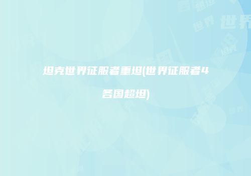 坦克世界征服者重坦(世界征服者4各国超坦)