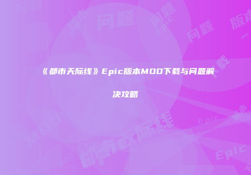 《都市天际线》Epic版本MOD下载与问题解决攻略