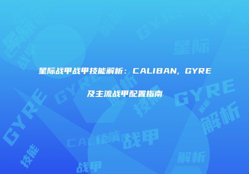 星际战甲战甲技能解析：CALIBAN, GYRE及主流战甲配置指南