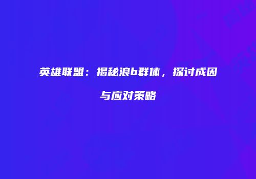 英雄联盟：揭秘浪b群体，探讨成因与应对策略