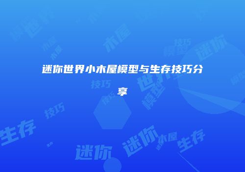 迷你世界小木屋模型与生存技巧分享