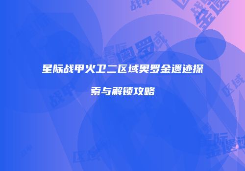 星际战甲火卫二区域奥罗金遗迹探索与解锁攻略