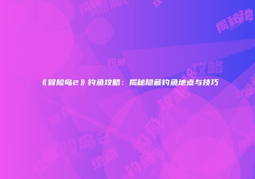 《冒险岛2》钓鱼攻略：揭秘隐藏钓鱼地点与技巧