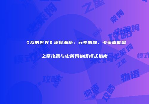《我的世界》深度解析：元素机制、卡莱恩能量之星攻略与史莱姆物语模式指南