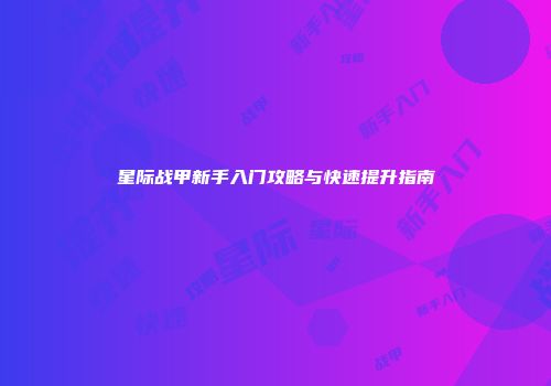 星际战甲新手入门攻略与快速提升指南
