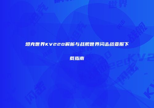坦克世界KV220解析与战舰世界闪击战亚服下载指南