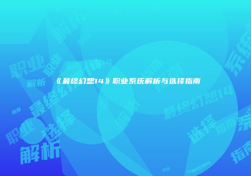 《最终幻想14》职业系统解析与选择指南