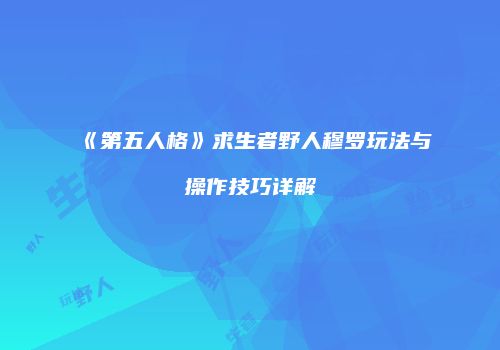 《第五人格》求生者野人穆罗玩法与操作技巧详解