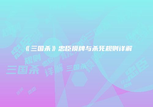 《三国杀》忠臣摸牌与杀死规则详解